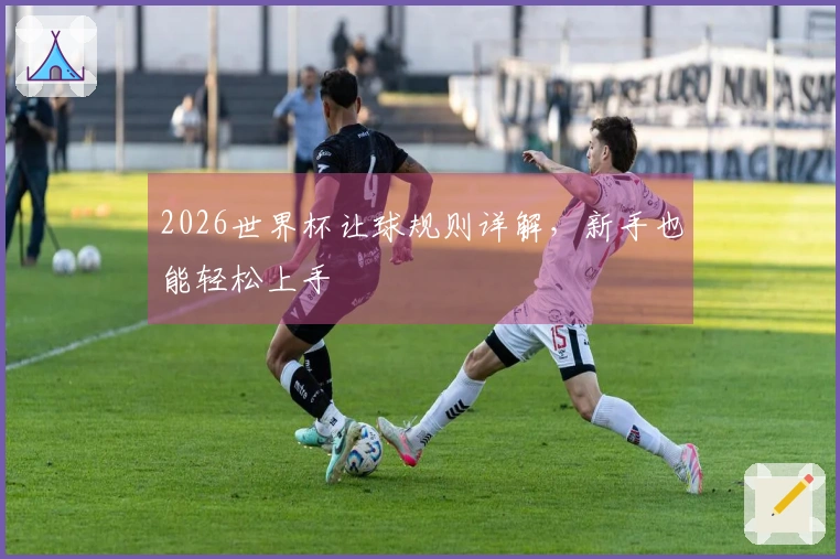 2026世界杯让球规则详解，新手也能轻松上手